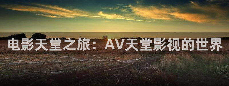 yy6090青苹果影院手机版：电影天堂之旅：AV天堂影视的世界