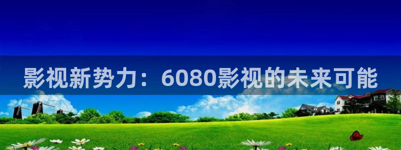 yy6090影院：影视新势力：6080影视的未来可能
