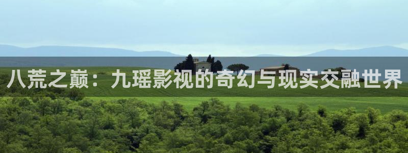 yy6090免费高清电视：八荒之巅：九瑶影视的奇幻与现实交融世界