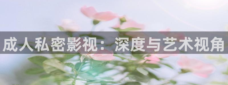 青苹果影院yy6090免费：成人私密影视：深度与艺术视角