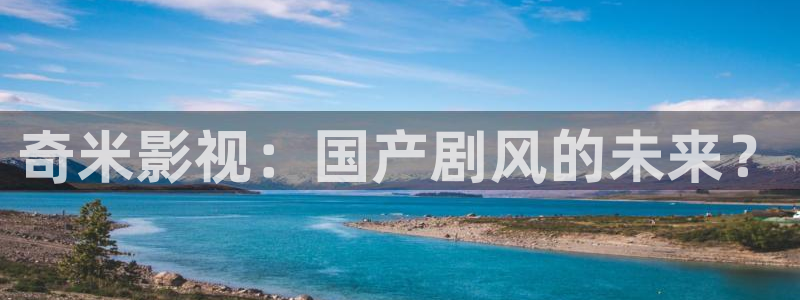 青苹果影院yy6090免费：奇米影视：国产剧风的未来？